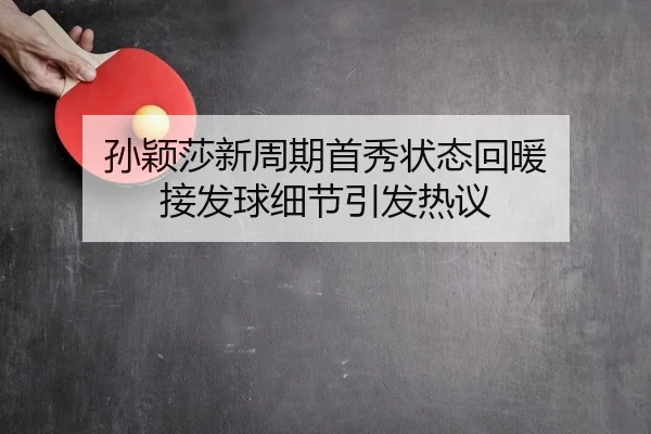 孙颖莎新周期首秀状态回暖 接发球细节引发热议
