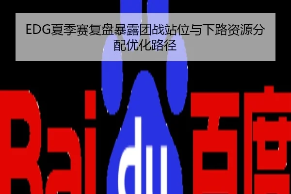 EDG夏季赛复盘暴露团战站位与下路资源分配优化路径